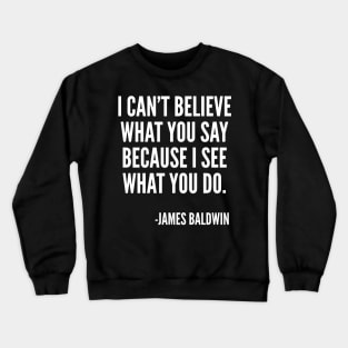 I can't believe what you say, because I see what you do, Black History, James Baldwin Quote Crewneck Sweatshirt